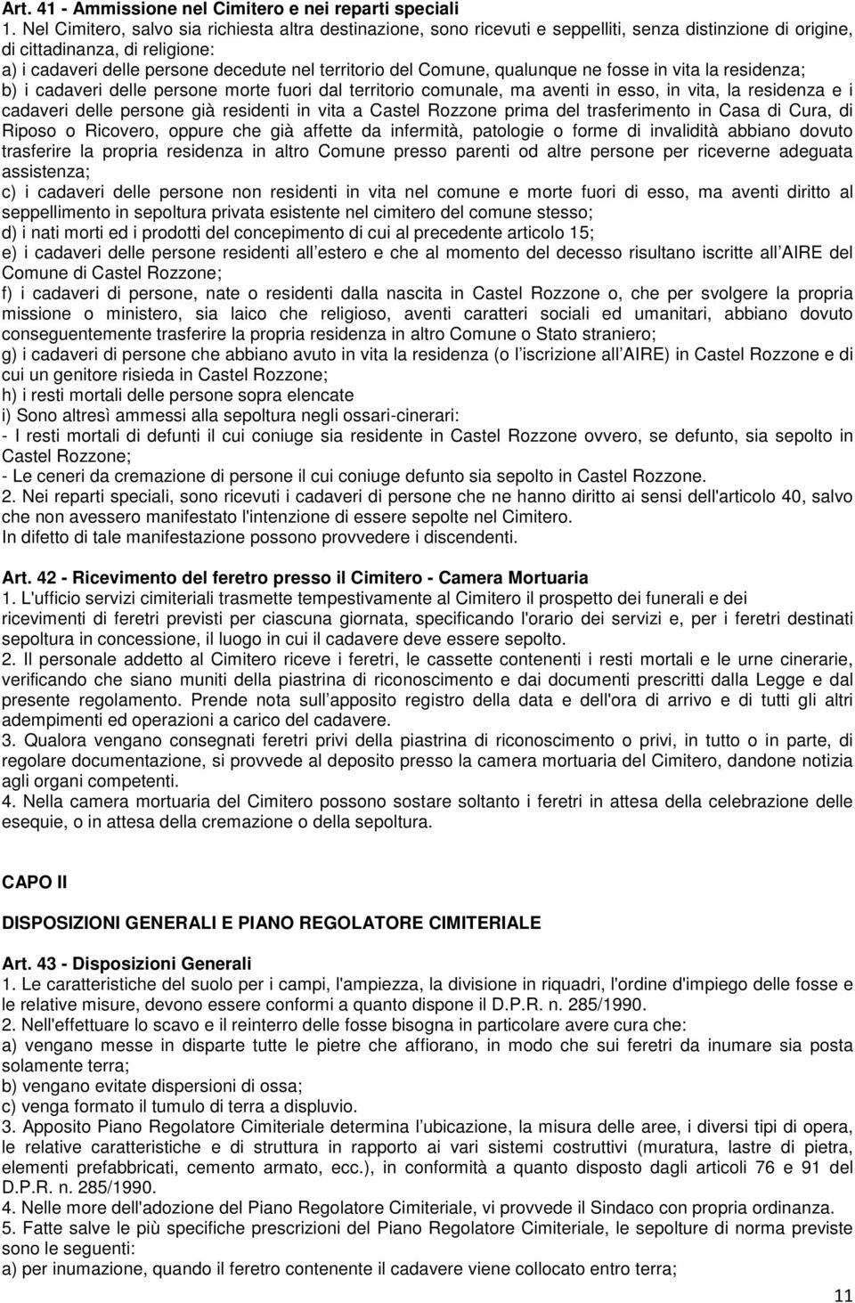 Comune, qualunque ne fosse in vita la residenza; b) i cadaveri delle persone morte fuori dal territorio comunale, ma aventi in esso, in vita, la residenza e i cadaveri delle persone già residenti in