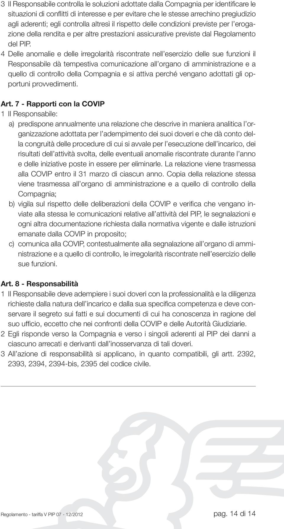 4 Delle anomalie e delle irregolarità riscontrate nell esercizio delle sue funzioni il Responsabile dà tempestiva comunicazione all organo di amministrazione e a quello di controllo della Compagnia e