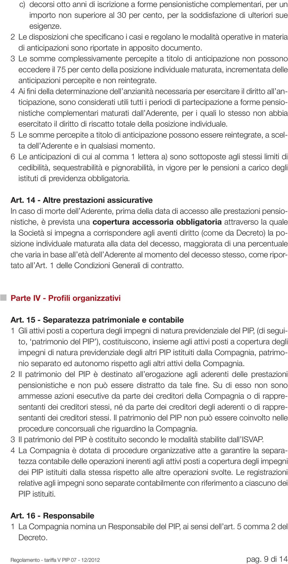 3 Le somme complessivamente percepite a titolo di anticipazione non possono eccedere il 75 per cento della posizione individuale maturata, incrementata delle anticipazioni percepite e non reintegrate.