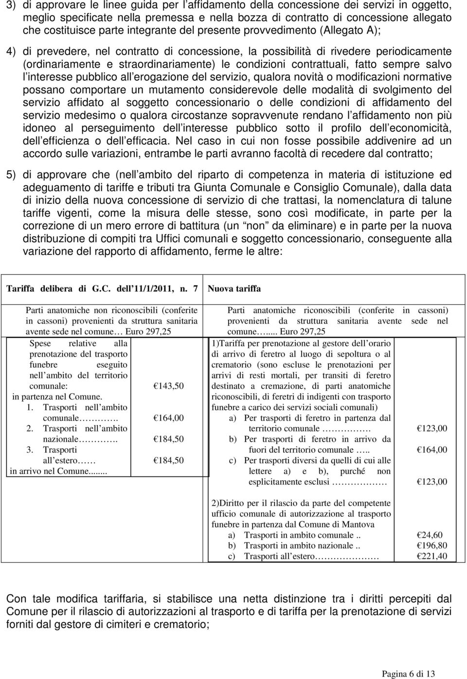 contrattuali, fatto sempre salvo l interesse pubblico all erogazione del servizio, qualora novità o modificazioni normative possano comportare un mutamento considerevole delle modalità di svolgimento