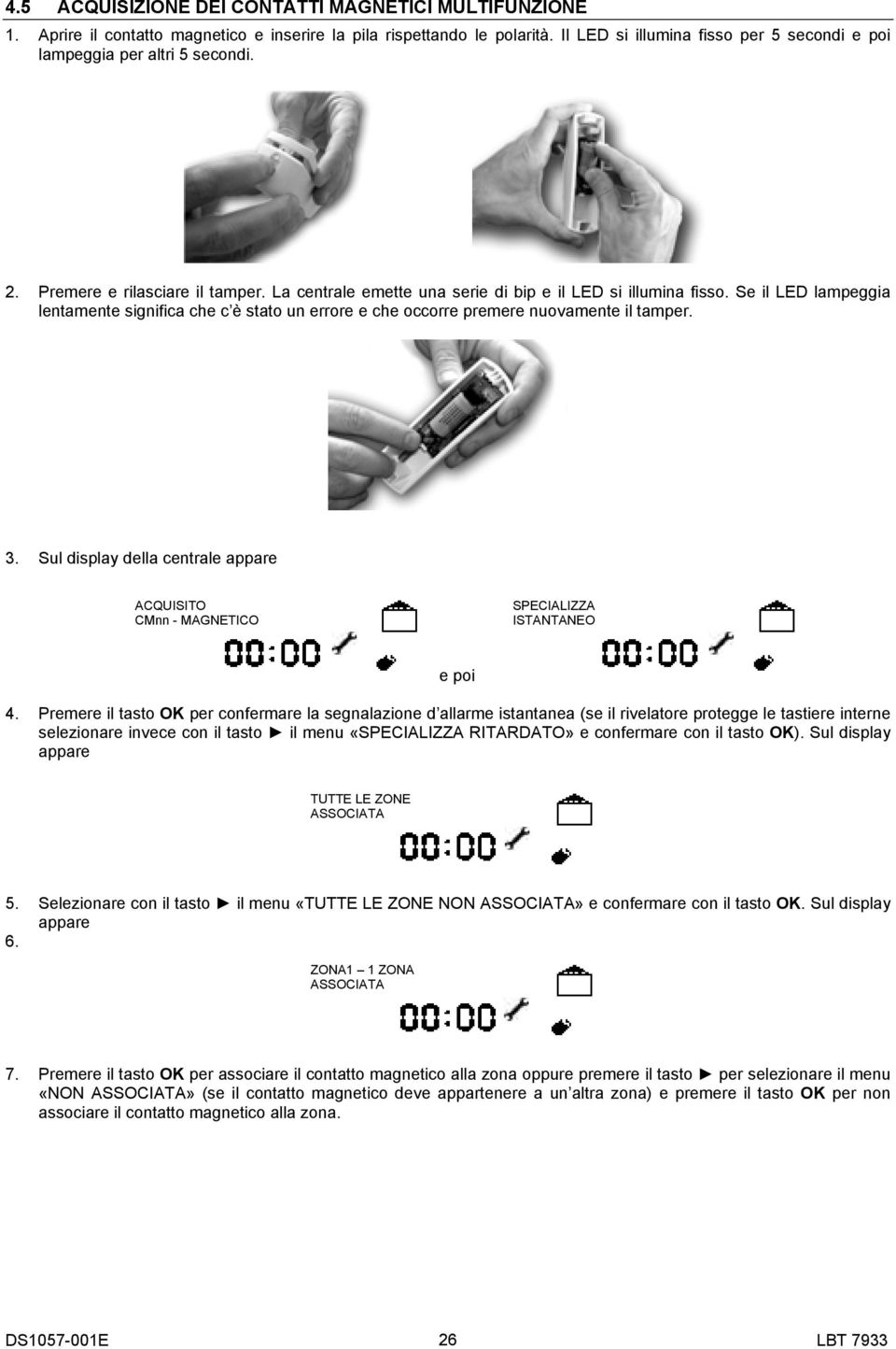 Se il LED lampeggia lentamente significa che c è stato un errore e che occorre premere nuovamente il tamper. 3. Sul display della centrale CMnn - MAGNETICO SPECIALIZZA ISTANTANEO e poi 4.