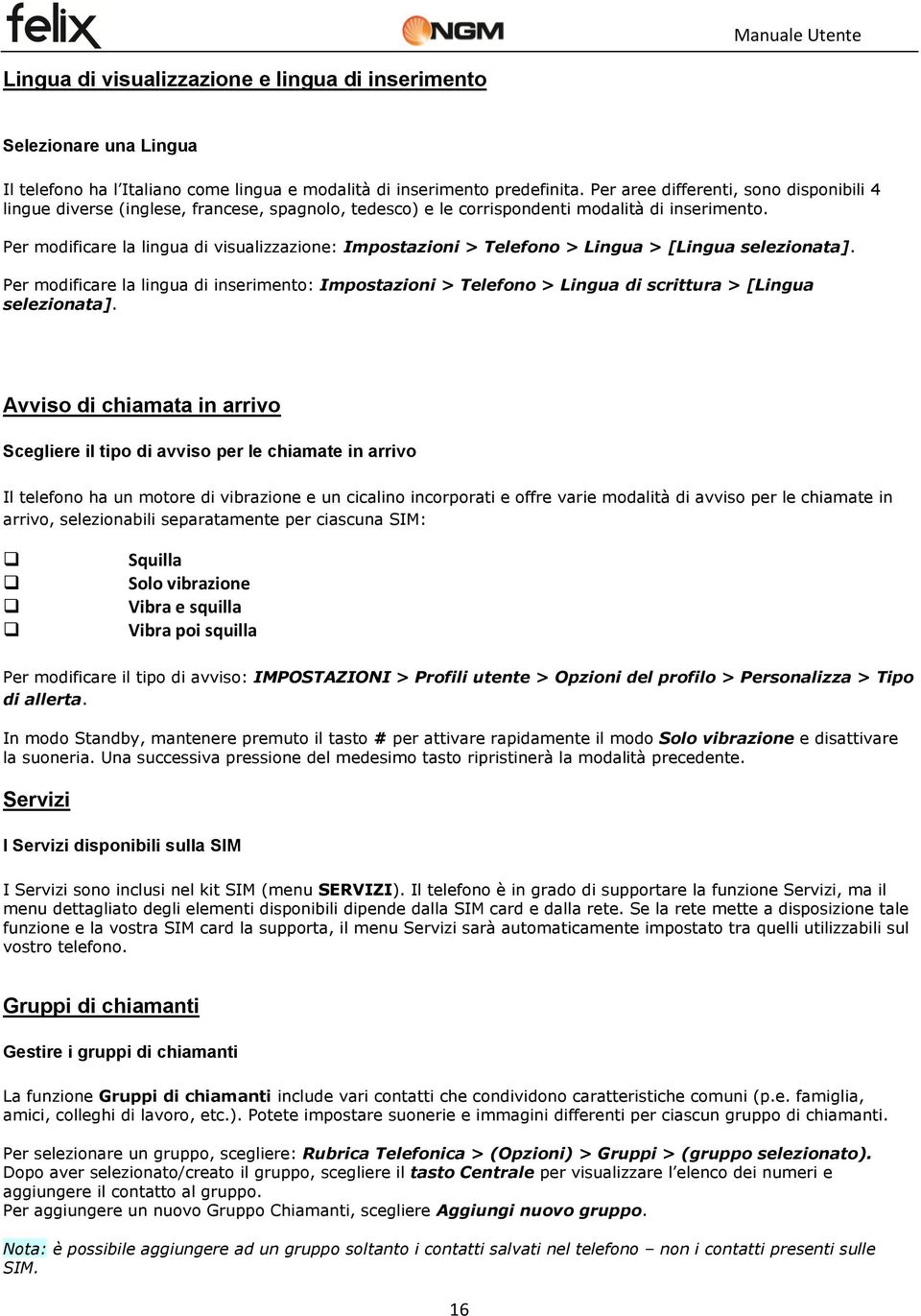 Per modificare la lingua di visualizzazione: Impostazioni > Telefono > Lingua > [Lingua selezionata].