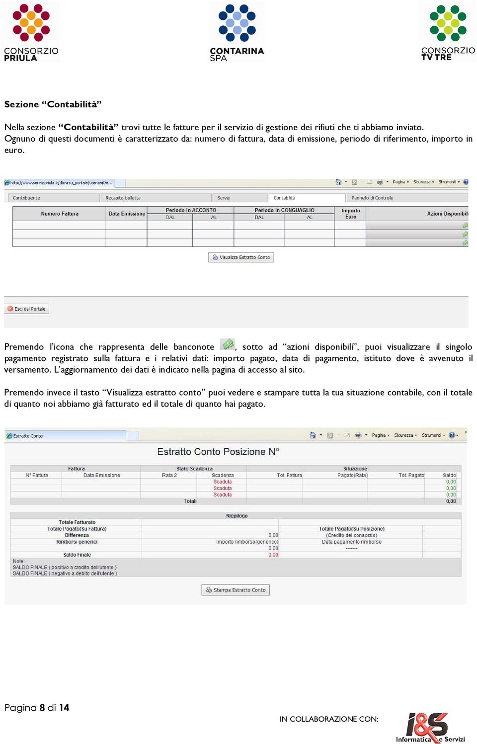 Premendo l icona che rappresenta delle banconote, sotto ad azioni disponibili, puoi visualizzare il singolo pagamento registrato sulla fattura e i relativi dati: importo pagato, data di