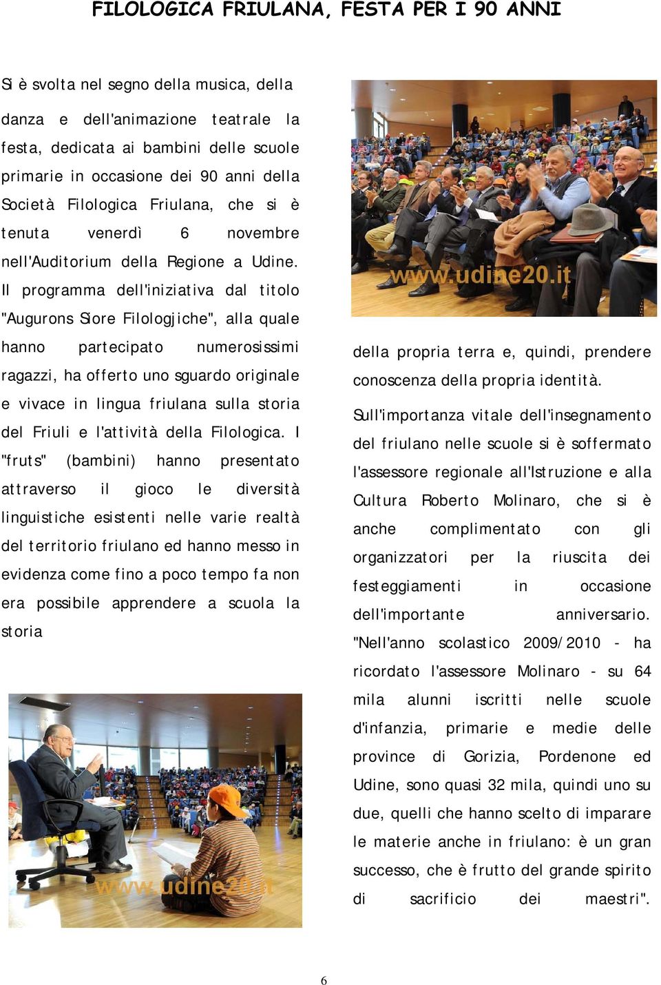 Il programma dell'iniziativa dal titolo "Augurons Siore Filologjiche", alla quale hanno partecipato numerosissimi ragazzi, ha offerto uno sguardo originale e vivace in lingua friulana sulla storia