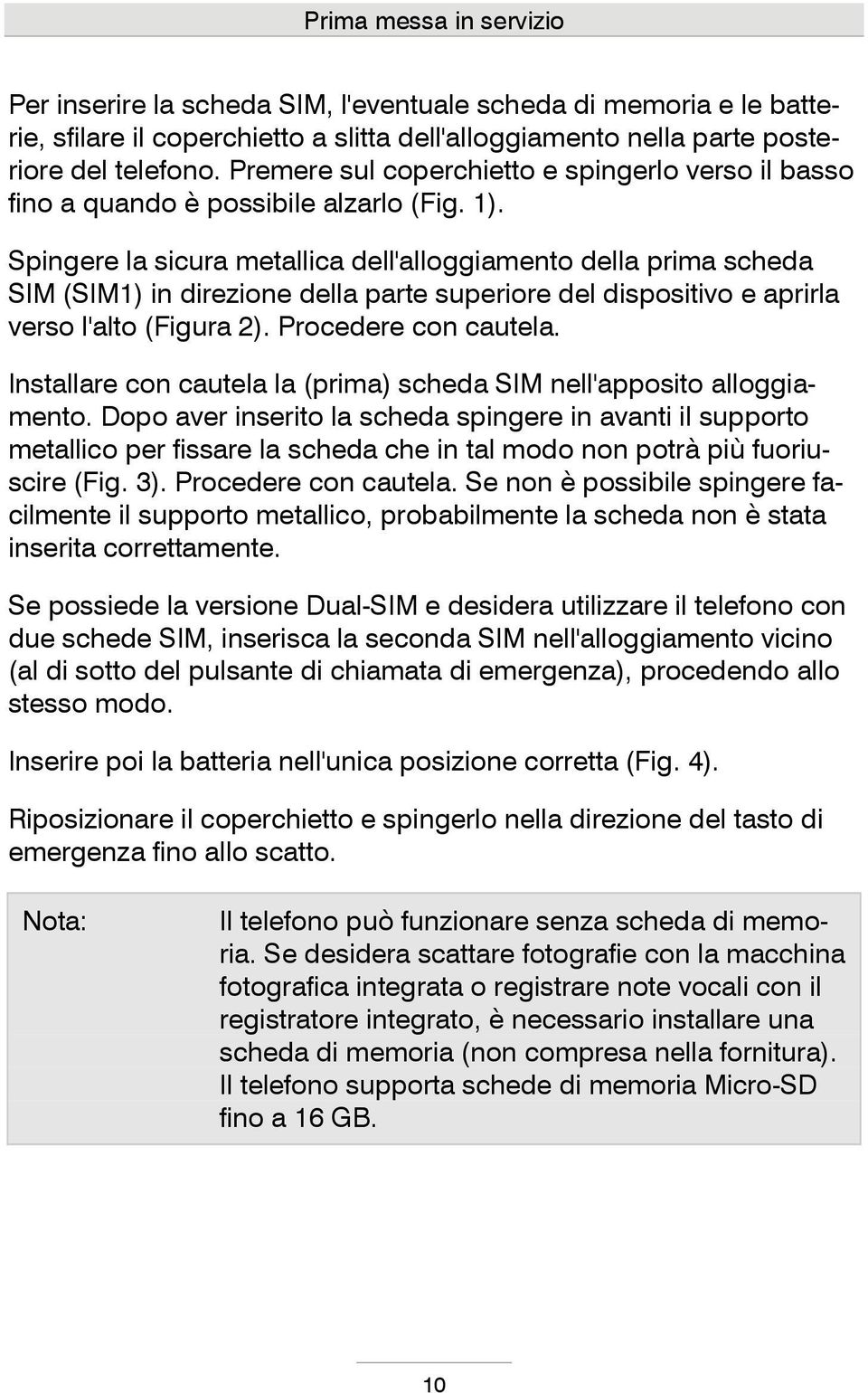 Spingere la sicura metallica dell'alloggiamento della prima scheda SIM (SIM1) in direzione della parte superiore del dispositivo e aprirla verso l'alto (Figura 2). Procedere con cautela.