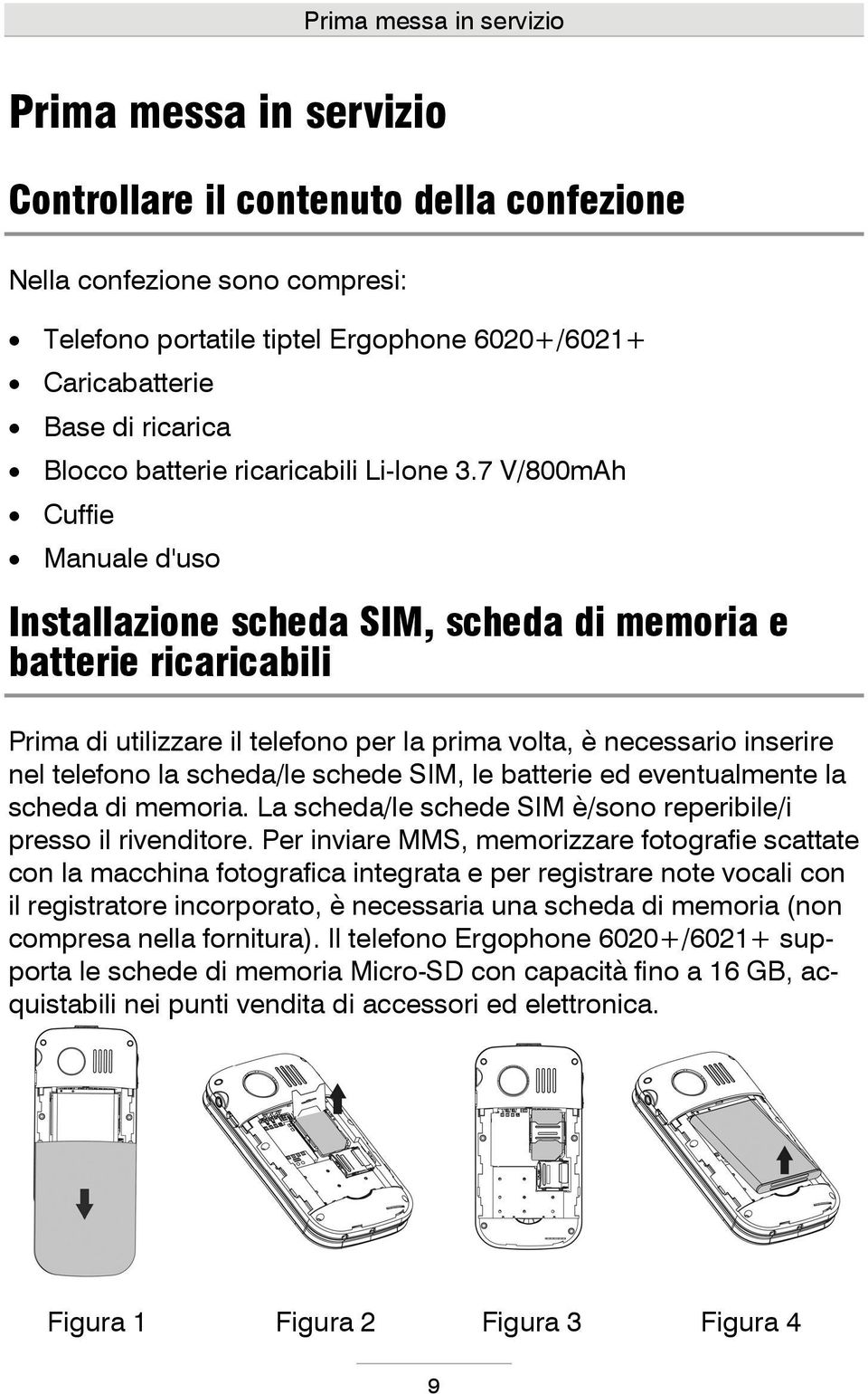 7 V/800mAh Cuffie Manuale d'uso Installazione scheda SIM, scheda di memoria e batterie ricaricabili Prima di utilizzare il telefono per la prima volta, è necessario inserire nel telefono la scheda/le