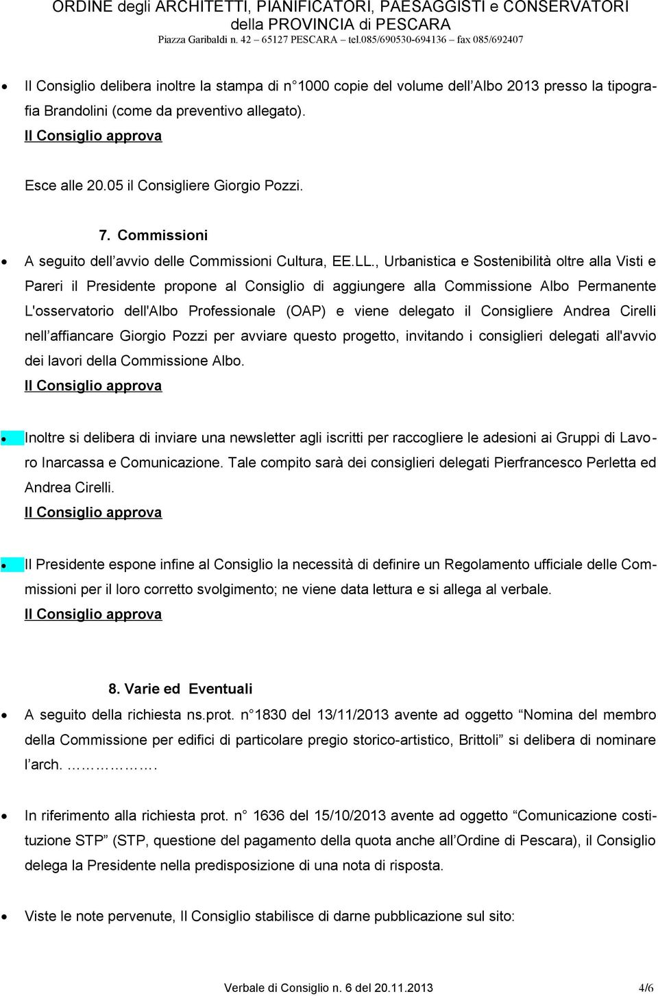 , Urbanistica e Sostenibilità oltre alla Visti e Pareri il Presidente propone al Consiglio di aggiungere alla Commissione Albo Permanente L'osservatorio dell'albo Professionale (OAP) e viene delegato