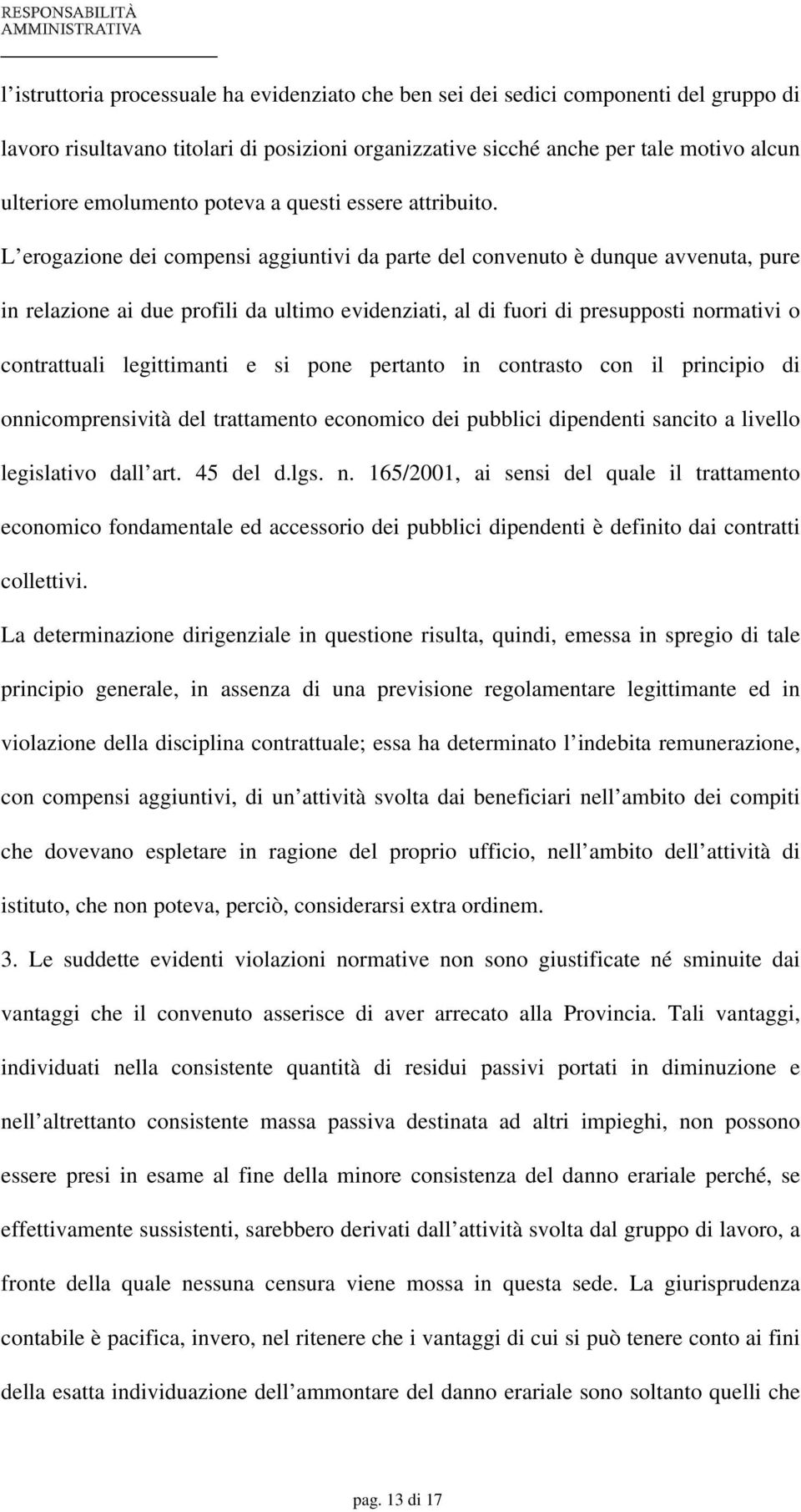 L erogazione dei compensi aggiuntivi da parte del convenuto è dunque avvenuta, pure in relazione ai due profili da ultimo evidenziati, al di fuori di presupposti normativi o contrattuali legittimanti