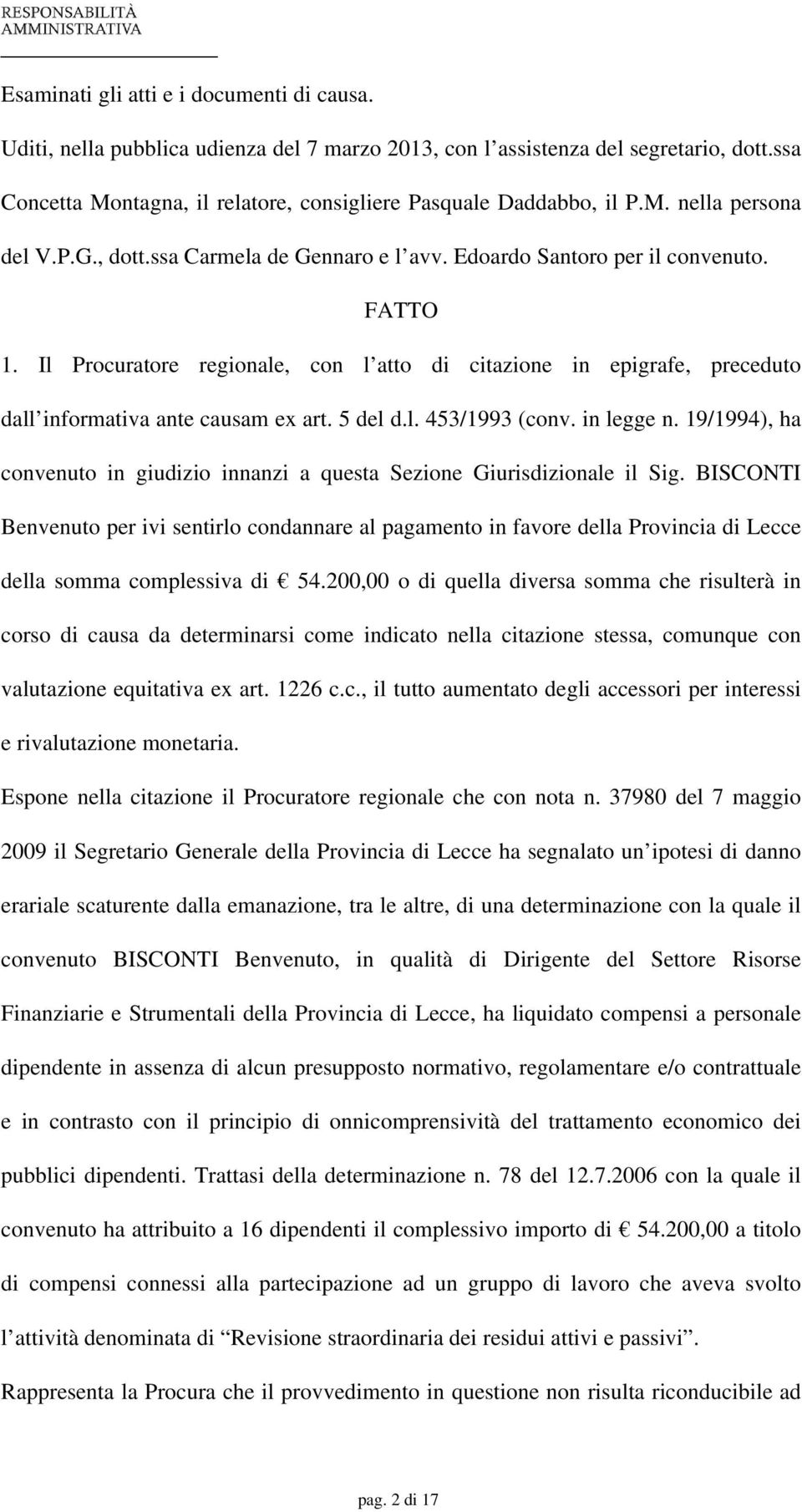 Il Procuratore regionale, con l atto di citazione in epigrafe, preceduto dall informativa ante causam ex art. 5 del d.l. 453/1993 (conv. in legge n.