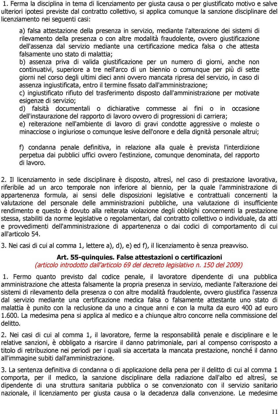 giustificazione dell'assenza dal servizio mediante una certificazione medica falsa o che attesta falsamente uno stato di malattia; b) assenza priva di valida giustificazione per un numero di giorni,