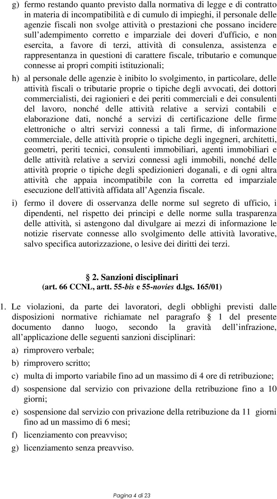 fiscale, tributario e comunque connesse ai propri compiti istituzionali; h) al personale delle agenzie è inibito lo svolgimento, in particolare, delle attività fiscali o tributarie proprie o tipiche