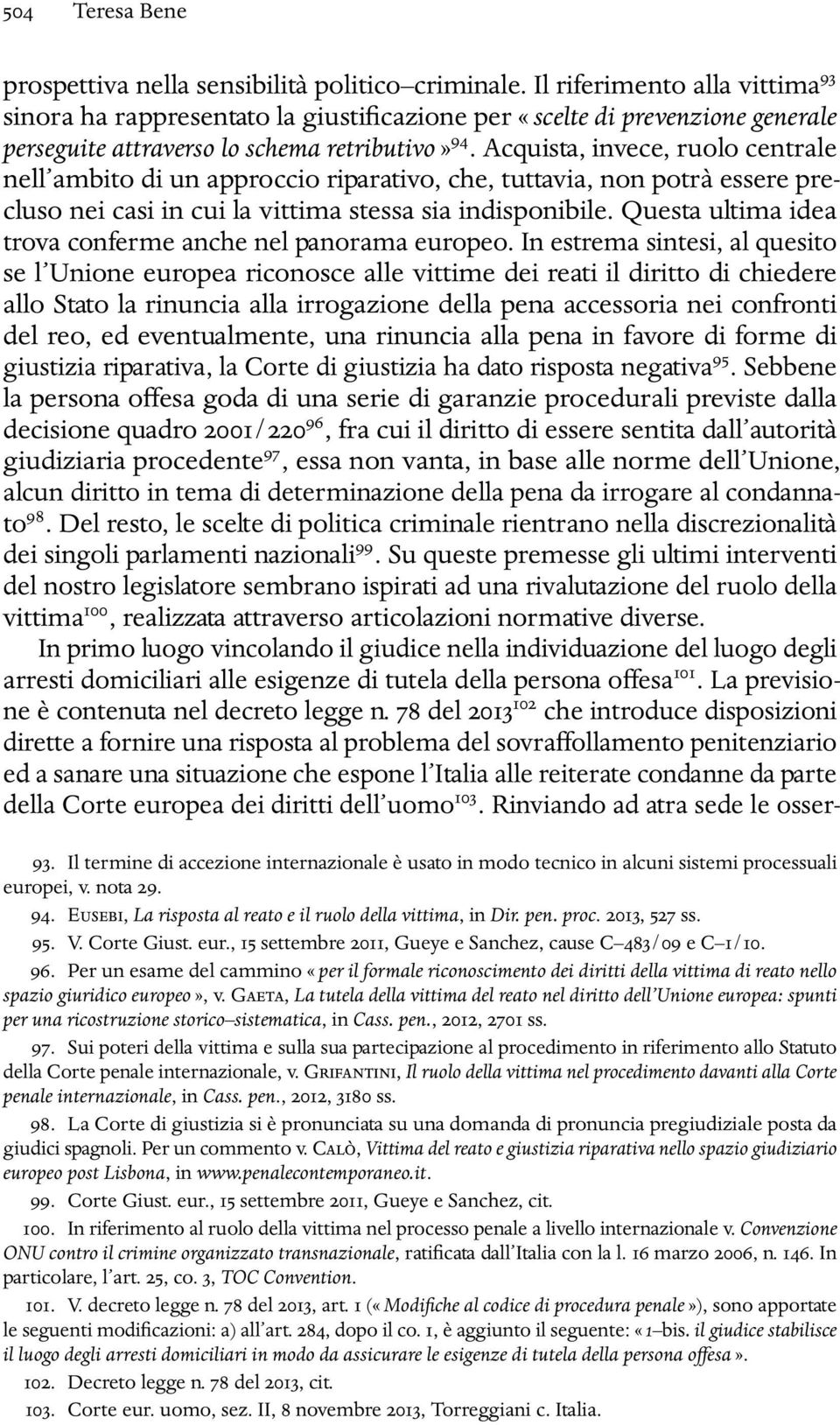 Acquista, invece, ruolo centrale nell ambito di un approccio riparativo, che, tuttavia, non potrà essere precluso nei casi in cui la vittima stessa sia indisponibile.