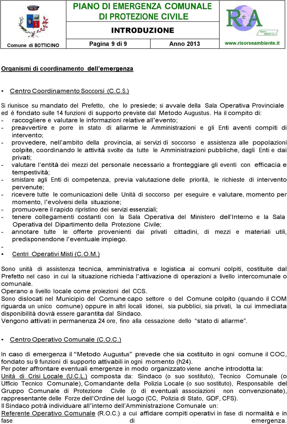 Ha il compito di: - raccogliere e valutare le informazioni relative all evento; - preavvertire e porre in stato di allarme le Amministrazioni e gli Enti aventi compiti di intervento; - provvedere,