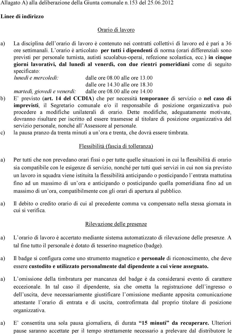 L orario è articolato per tutti i dipendenti di norma (orari differenziali sono previsti per personale turnista, autisti scuolabus-operai, refezione scolastica, ecc.