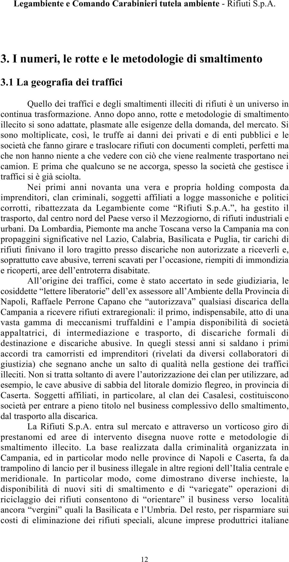 Si sono moltiplicate, così, le truffe ai danni dei privati e di enti pubblici e le società che fanno girare e traslocare rifiuti con documenti completi, perfetti ma che non hanno niente a che vedere