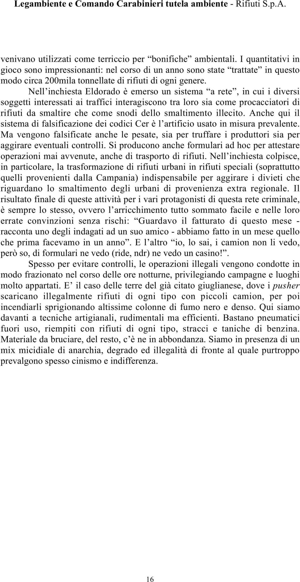 Nell inchiesta Eldorado è emerso un sistema a rete, in cui i diversi soggetti interessati ai traffici interagiscono tra loro sia come procacciatori di rifiuti da smaltire che come snodi dello