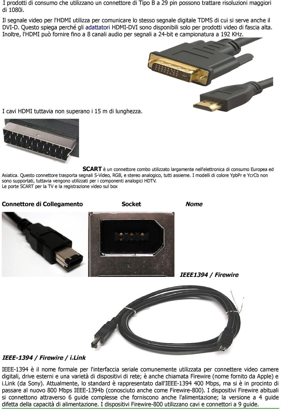 Questo spiega perché gli adattatori HDMI-DVI sono disponibili solo per prodotti video di fascia alta. Inoltre, l'hdmi può fornire fino a 8 canali audio per segnali a 24-bit e campionatura a 192 KHz.
