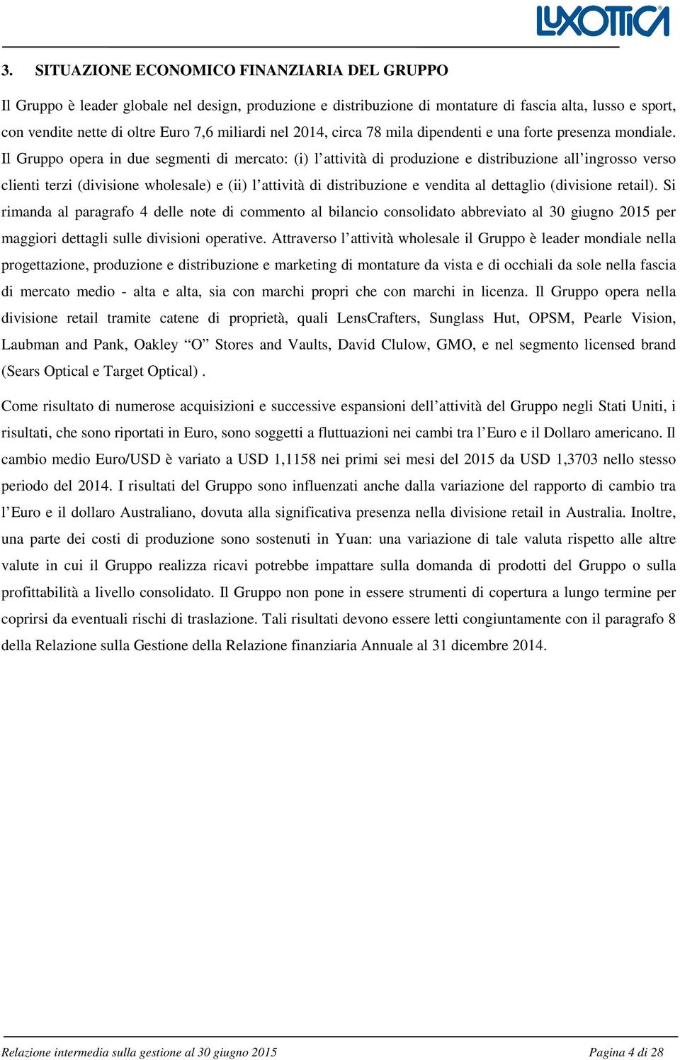 Il Gruppo opera in due segmenti di mercato: (i) l attività di produzione e distribuzione all ingrosso verso clienti terzi (divisione wholesale) e (ii) l attività di distribuzione e vendita al