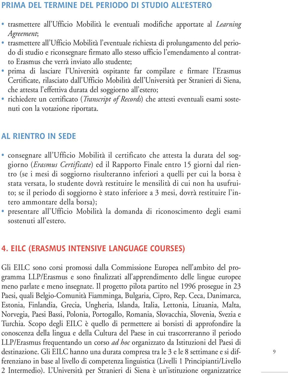 compilare e firmare l Erasmus Certificate, rilasciato dall Ufficio Mobilità dell Università per Stranieri di Siena, che attesta l effettiva durata del soggiorno all estero; richiedere un certificato