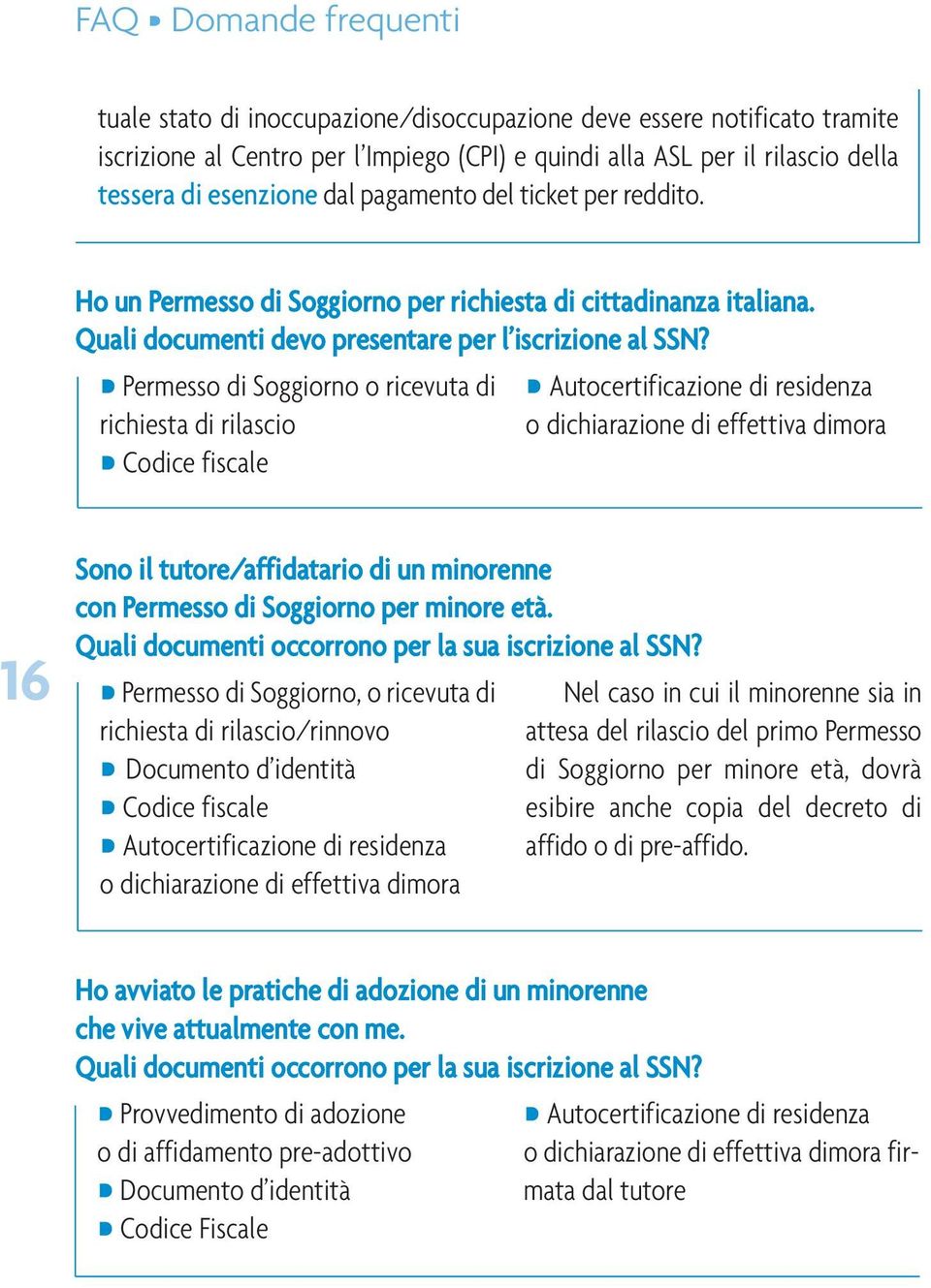 Permesso di Soggiorno o ricevuta di richiesta di rilascio Codice fiscale Autocertificazione di residenza o dichiarazione di effettiva dimora 16 Sono il tutore/affidatario di un minorenne con Permesso