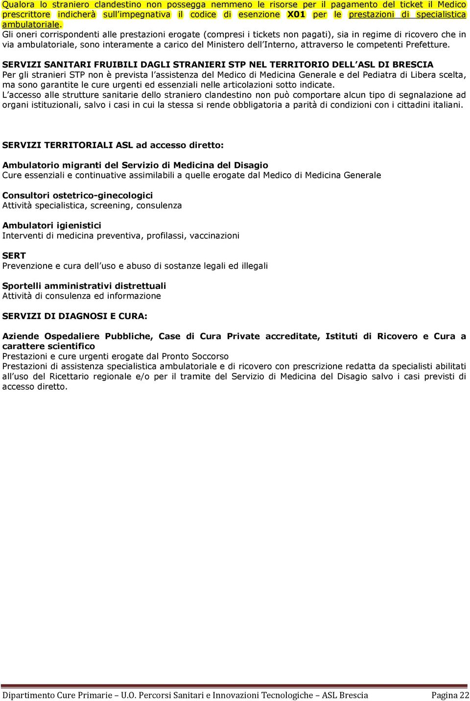 Gli oneri corrispondenti alle prestazioni erogate (compresi i tickets non pagati), sia in regime di ricovero che in via ambulatoriale, sono interamente a carico del Ministero dell Interno, attraverso