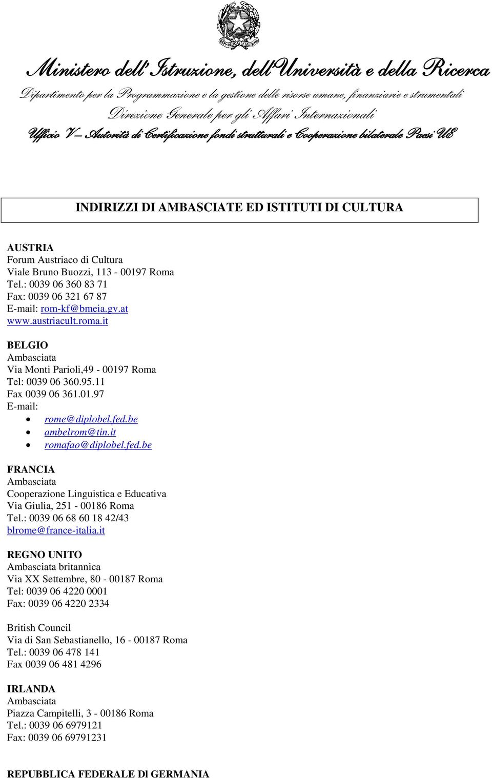 be ambelrom@tin.it romafao@diplobel.fed.be FRANCIA Ambasciata Cooperazione Linguistica e Educativa Via Giulia, 251-00186 Roma Tel.: 0039 06 68 60 18 42/43 blrome@france-italia.
