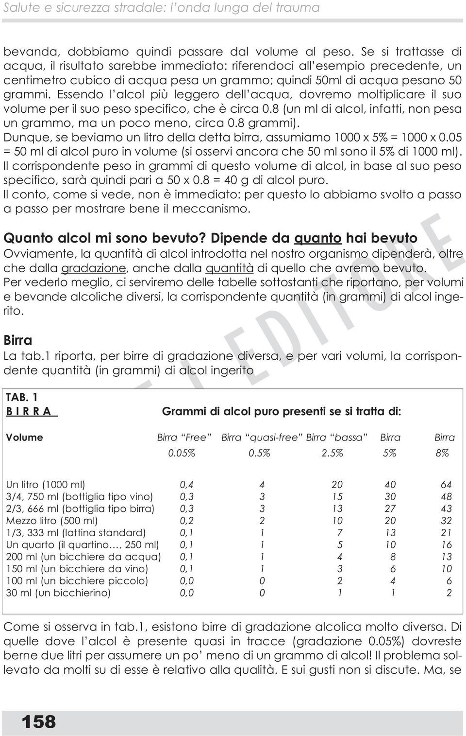 Essendo l alcol più leggero dell acqua, dovremo moltiplicare il suo volume per il suo peso specifico, che è circa 0.8 (un ml di alcol, infatti, non pesa un grammo, ma un poco meno, circa 0.8 grammi).