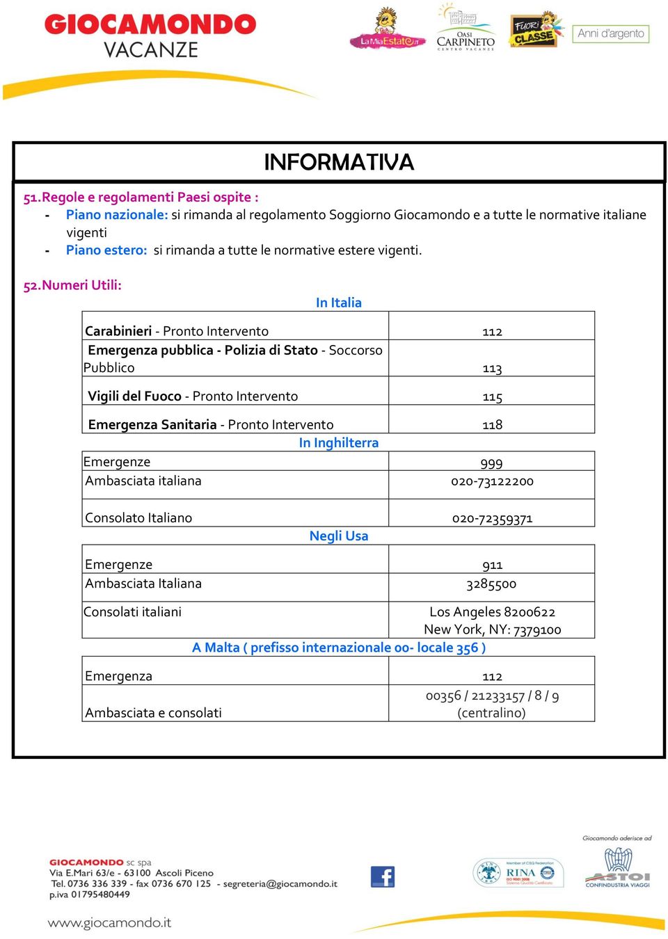 Numeri Utili: In Italia Carabinieri - Pronto Intervento 112 Emergenza pubblica - Polizia di Stato - Soccorso Pubblico 113 Vigili del Fuoco - Pronto Intervento 115 Emergenza Sanitaria -
