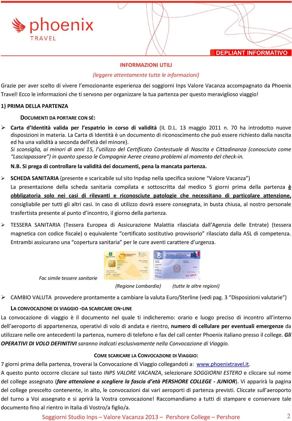 1) PRIMA DELLA PARTENZA DOCUMENTI DA PORTARE CON SÉ: Carta d Identità valida per l espatrio in corso di validità (IL D.L. 13 maggio 2011 n. 70 ha introdotto nuove disposizioni in materia.