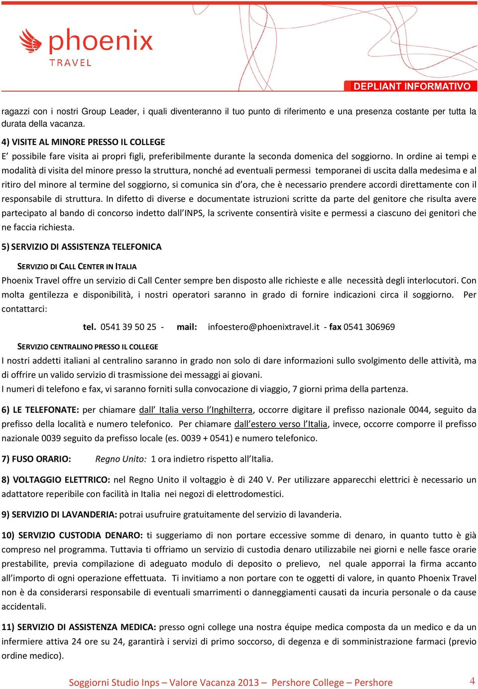 In ordine ai tempi e modalità di visita del minore presso la struttura, nonché ad eventuali permessi temporanei di uscita dalla medesima e al ritiro del minore al termine del soggiorno, si comunica