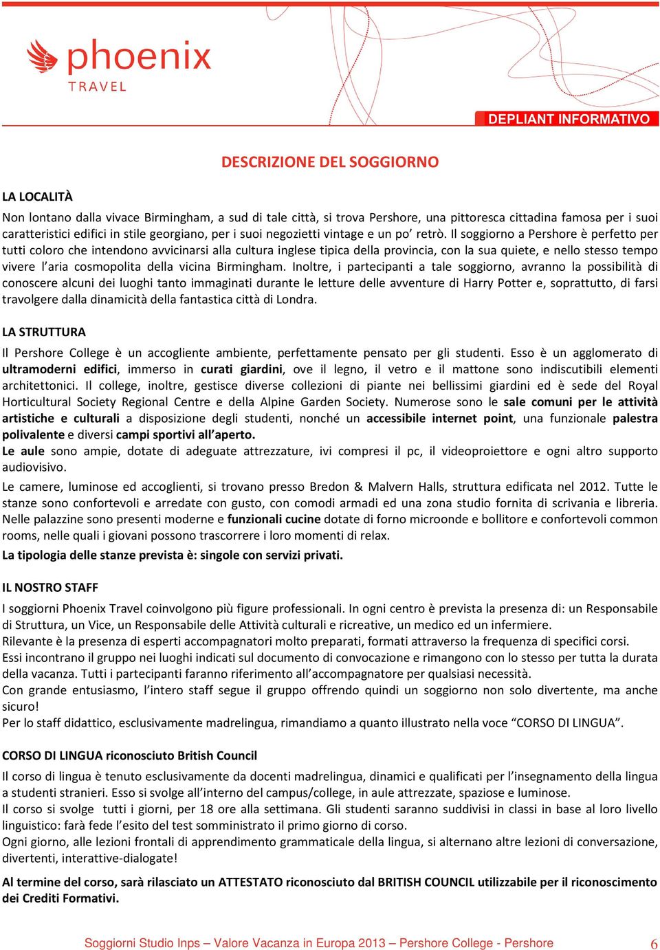 Il soggiorno a Pershore è perfetto per tutti coloro che intendono avvicinarsi alla cultura inglese tipica della provincia, con la sua quiete, e nello stesso tempo vivere l aria cosmopolita della