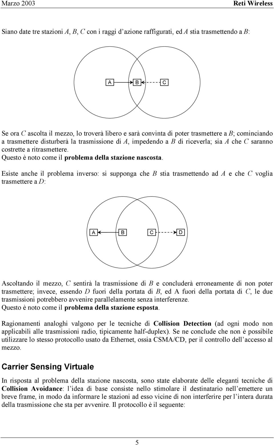 Esiste anche il problema inverso: si supponga che B stia trasmettendo ad A e che C voglia trasmettere a D: A B C D Ascoltando il mezzo, C sentirà la trasmissione di B e concluderà erroneamente di non