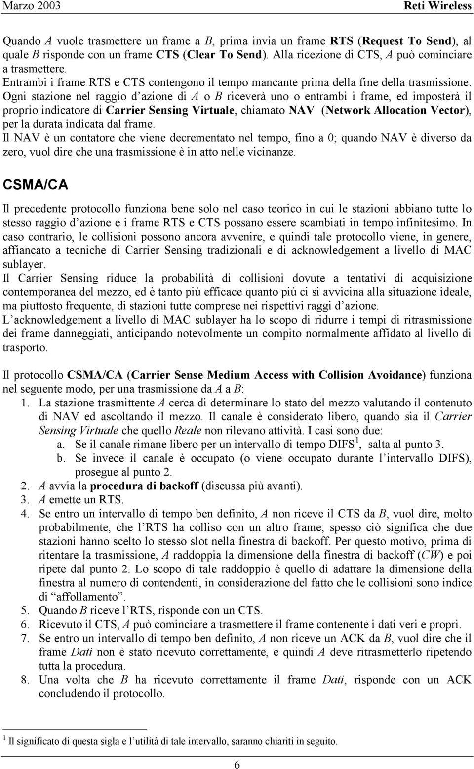 Ogni stazione nel raggio d azione di A o B riceverà uno o entrambi i frame, ed imposterà il proprio indicatore di Carrier Sensing Virtuale, chiamato NAV (Network Allocation Vector), per la durata