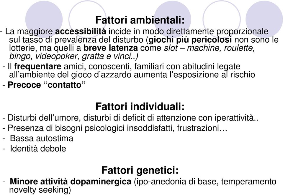 .) - Il frequentare amici, conoscenti, familiari con abitudini legate all ambiente del gioco d azzardo aumenta l esposizione al rischio - Precoce contatto Fattori individuali: -