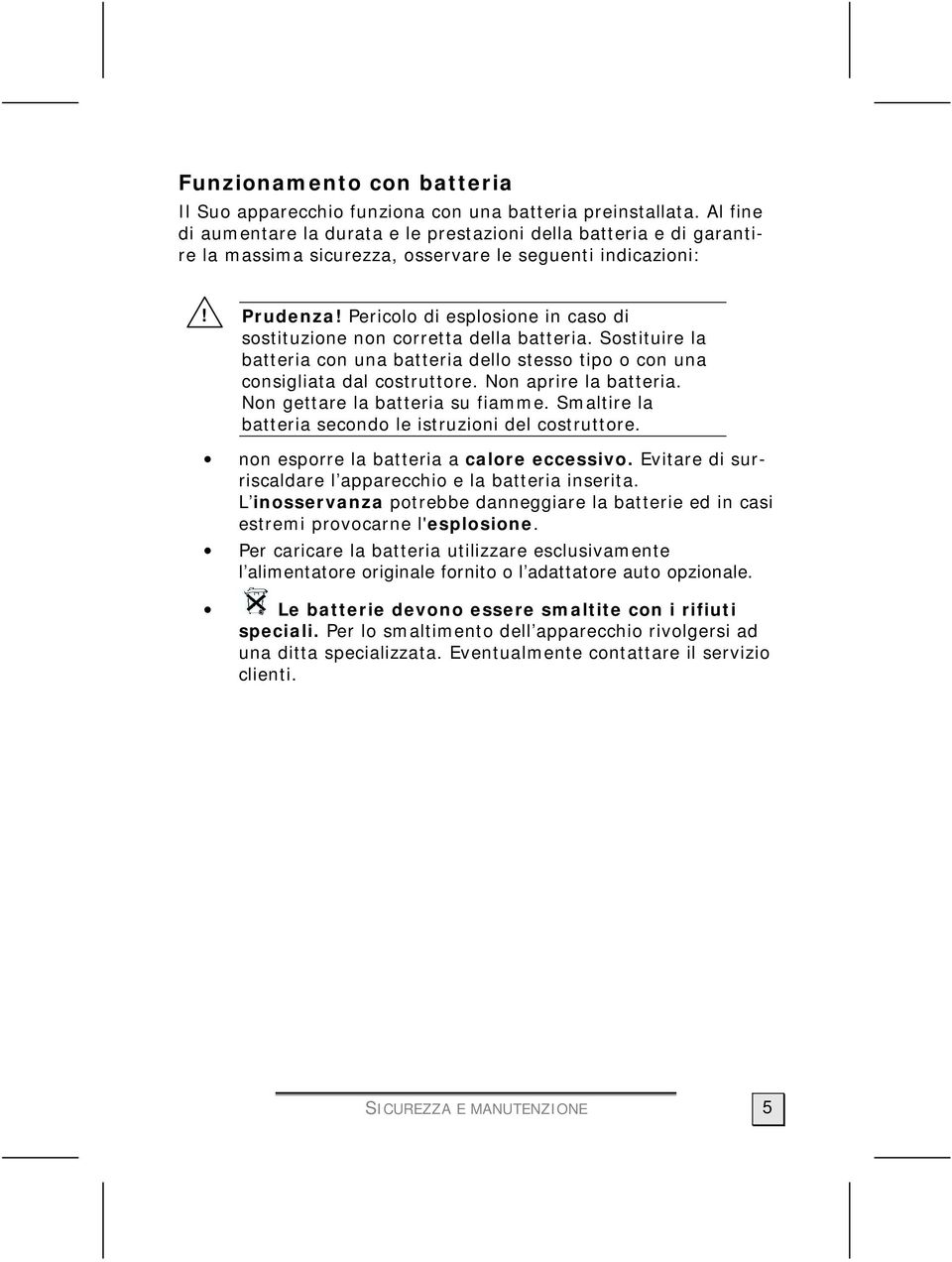 Pericolo di esplosione in caso di sostituzione non corretta della batteria. Sostituire la batteria con una batteria dello stesso tipo o con una consigliata dal costruttore. Non aprire la batteria.