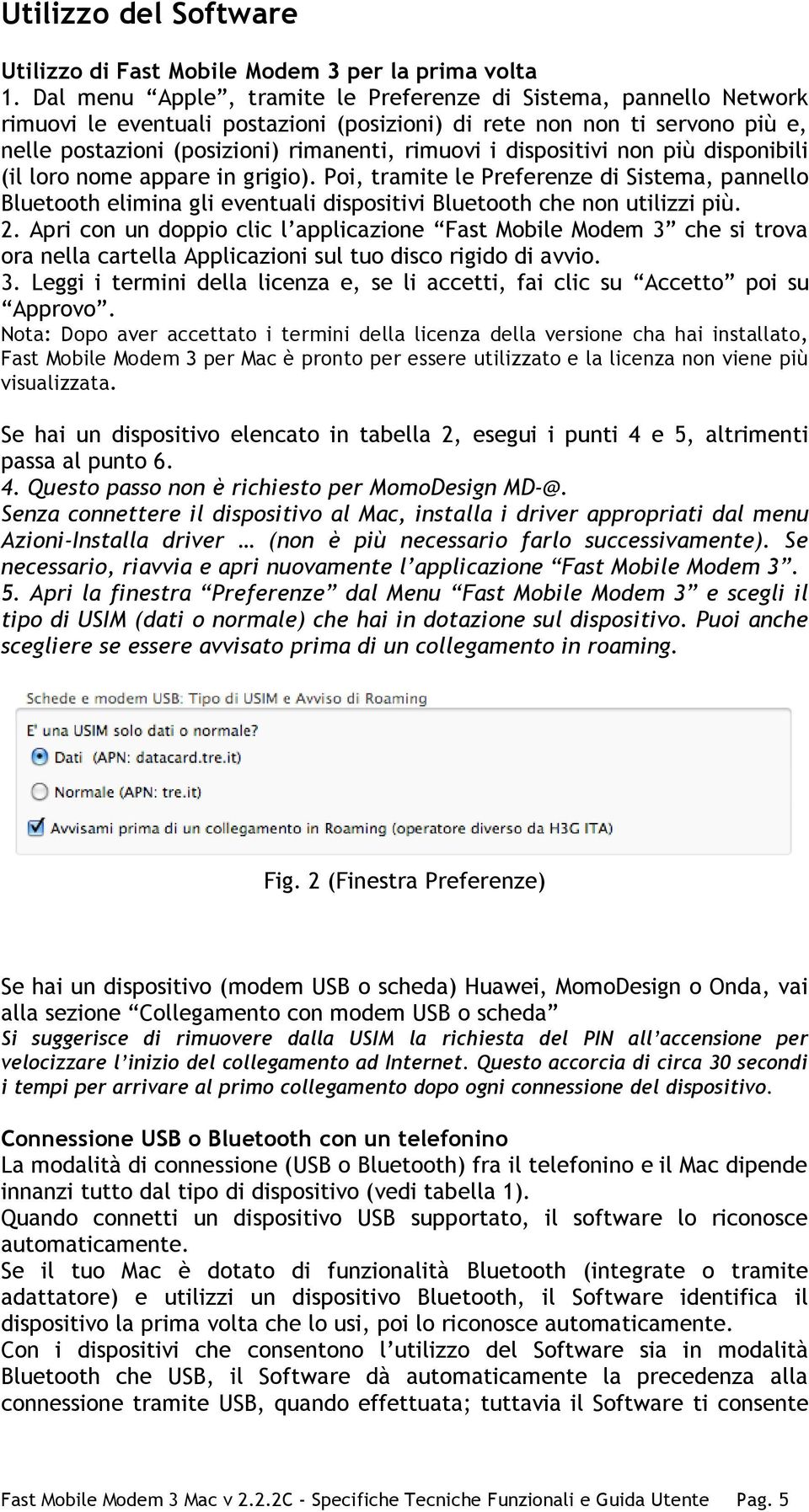 dispositivi non più disponibili (il loro nome appare in grigio). Poi, tramite le Preferenze di Sistema, pannello Bluetooth elimina gli eventuali dispositivi Bluetooth che non utilizzi più. 2.