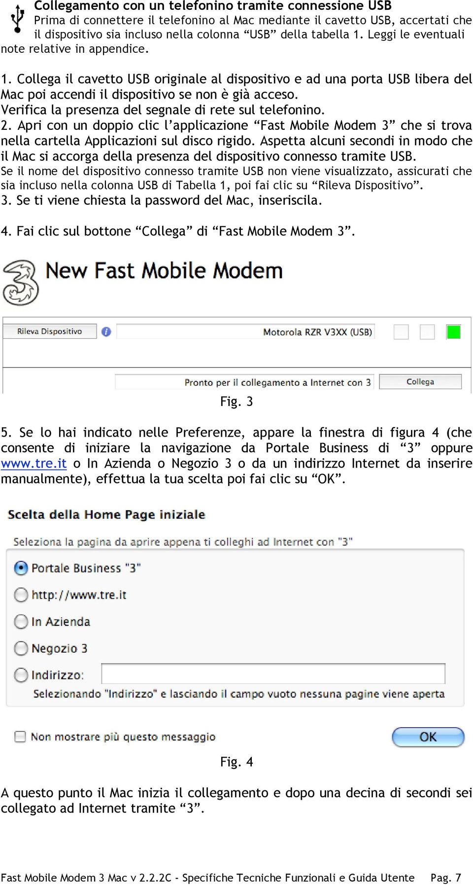 Verifica la presenza del segnale di rete sul telefonino. 2. Apri con un doppio clic l applicazione Fast Mobile Modem 3 che si trova nella cartella Applicazioni sul disco rigido.