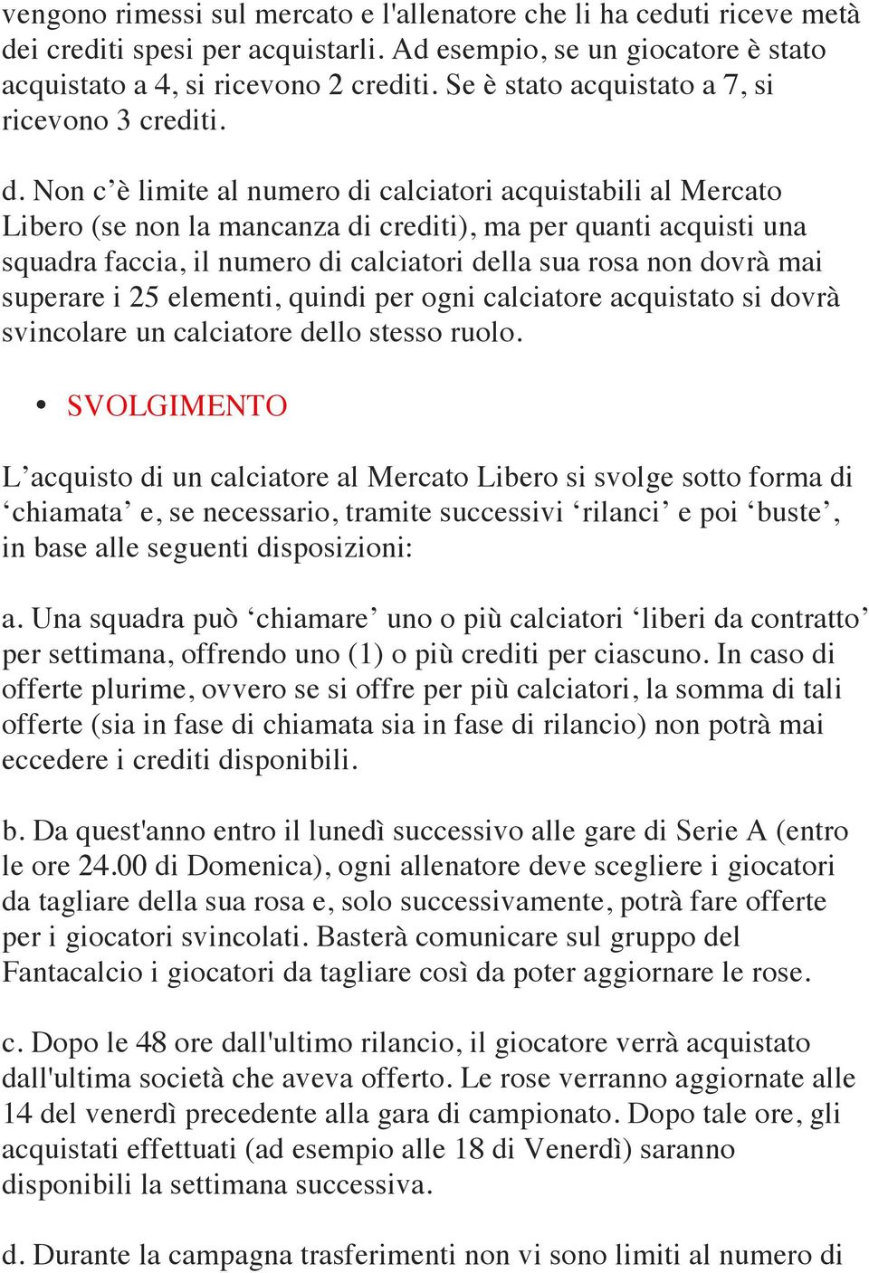 Non c è limite al numero di calciatori acquistabili al Mercato Libero (se non la mancanza di crediti), ma per quanti acquisti una squadra faccia, il numero di calciatori della sua rosa non dovrà mai