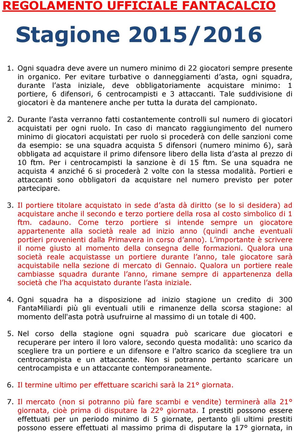 Tale suddivisione di giocatori è da mantenere anche per tutta la durata del campionato. 2. Durante l asta verranno fatti costantemente controlli sul numero di giocatori acquistati per ogni ruolo.