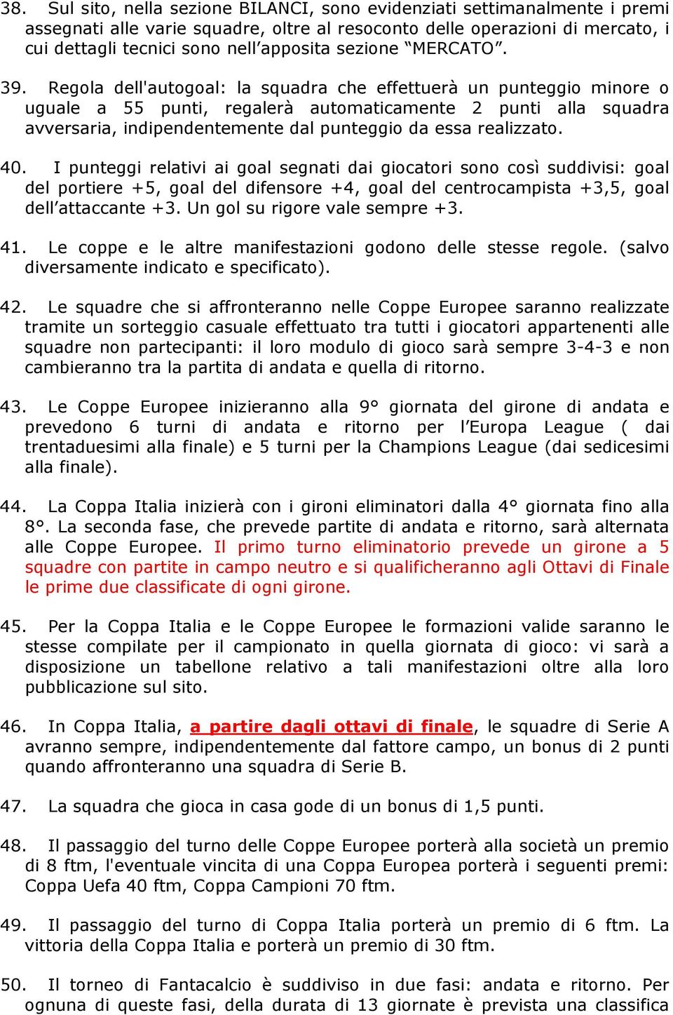 Regola dell'autogoal: la squadra che effettuerà un punteggio minore o uguale a 55 punti, regalerà automaticamente 2 punti alla squadra avversaria, indipendentemente dal punteggio da essa realizzato.