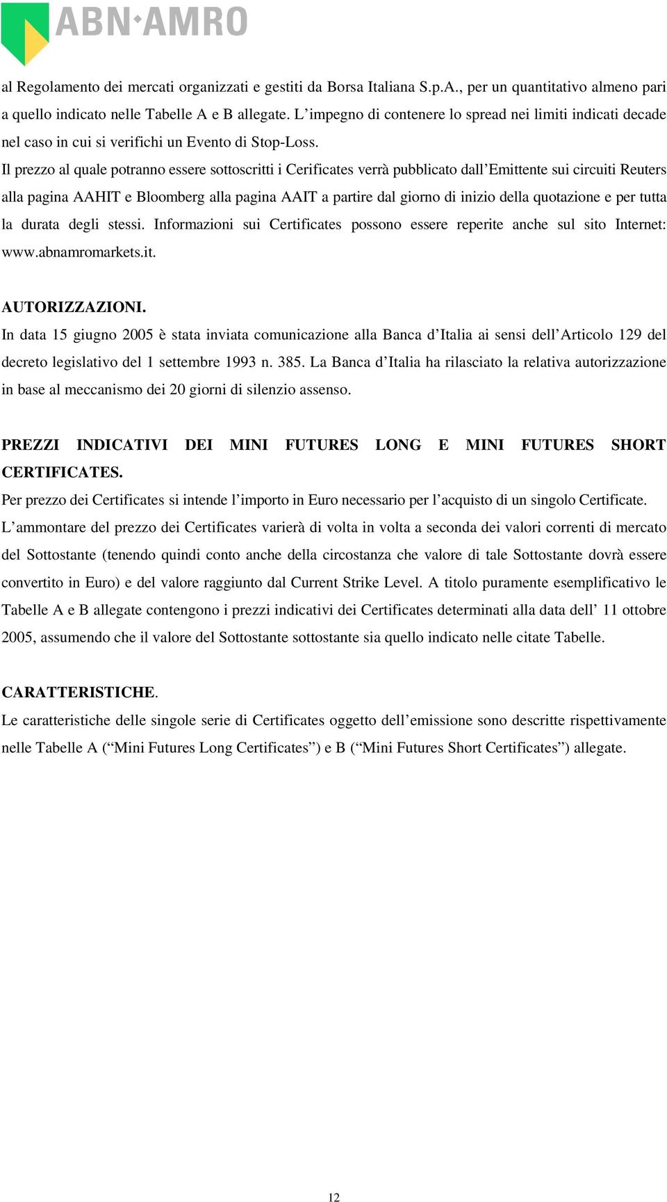 Il prezzo al quale potranno essere sottoscritti i Cerificates verrà pubblicato dall Emittente sui circuiti Reuters alla pagina AAHIT e Bloomberg alla pagina AAIT a partire dal giorno di inizio della