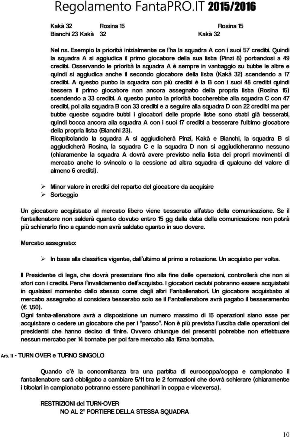 Osservando le priorità la squadra A è sempre in vantaggio su tutte le altre e quindi si aggiudica anche il secondo giocatore della lista (Kakà 32) scendendo a 17 crediti.