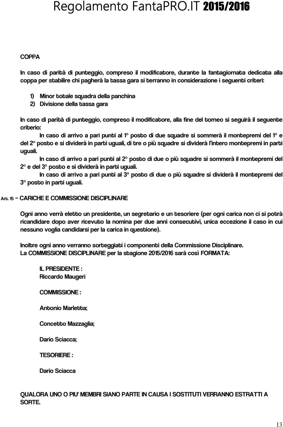 a pari punti al 1 posto di due squadre si sommerà il montepremi del 1 e del 2 posto e si dividerà in parti uguali, di tre o più squadre si dividerà l intero montepremi in parti uguali.