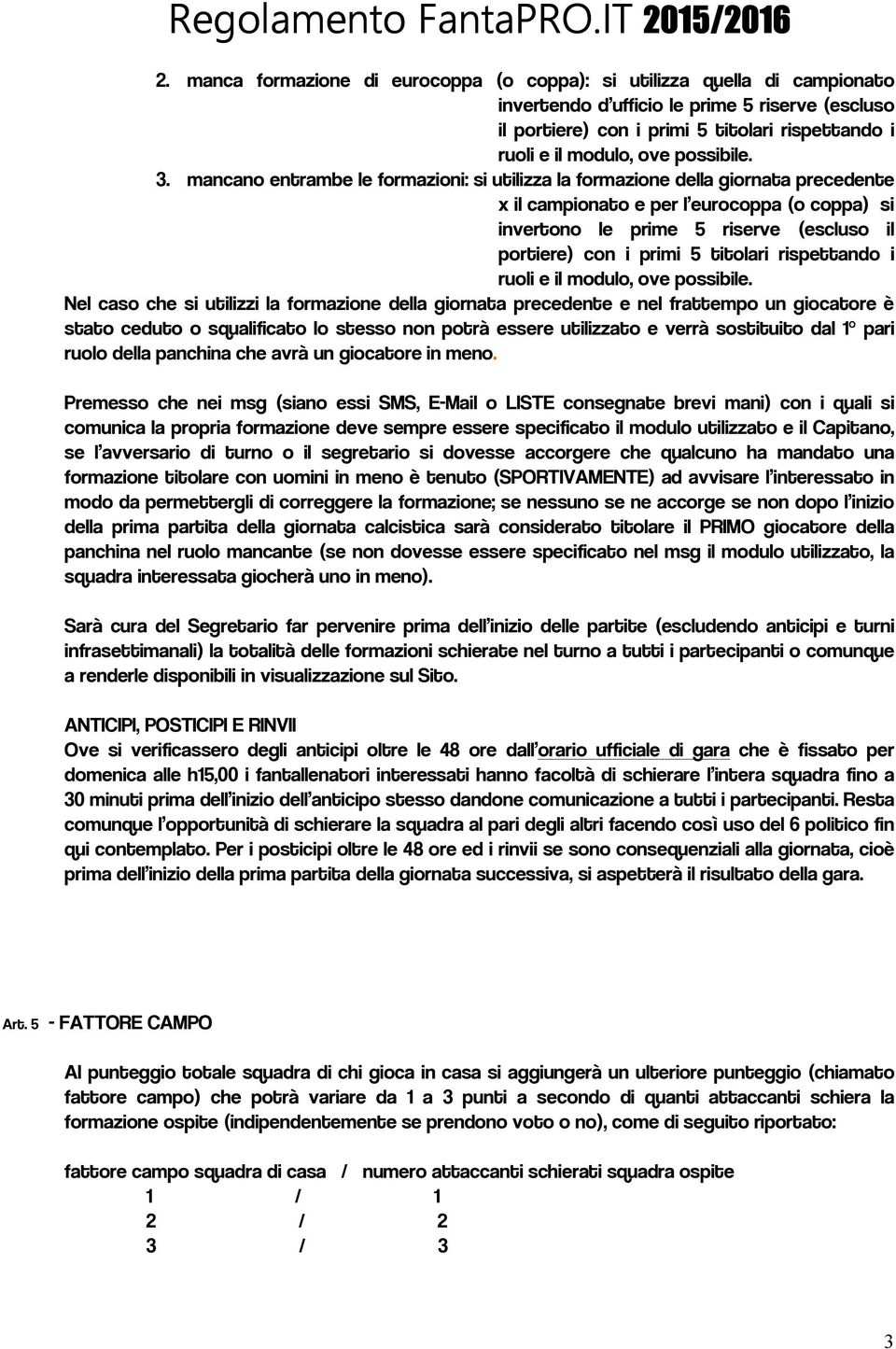 mancano entrambe le formazioni: si utilizza la formazione della giornata precedente x il campionato e per l eurocoppa (o coppa) si invertono le prime 5 riserve (escluso il portiere) con i primi 5