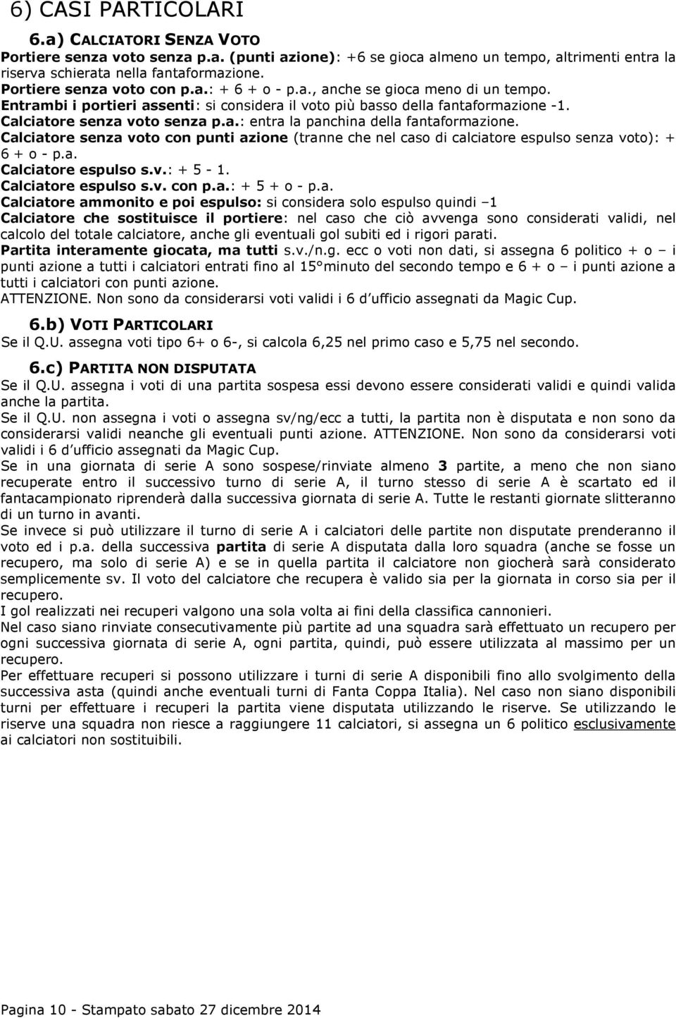 Calciatore senza voto con punti azione (tranne che nel caso di calciatore espulso senza voto): + 6 + o - p.a. Calciatore espulso s.v.: + 5-1. Calciatore espulso s.v. con p.a.: + 5 + o - p.a.