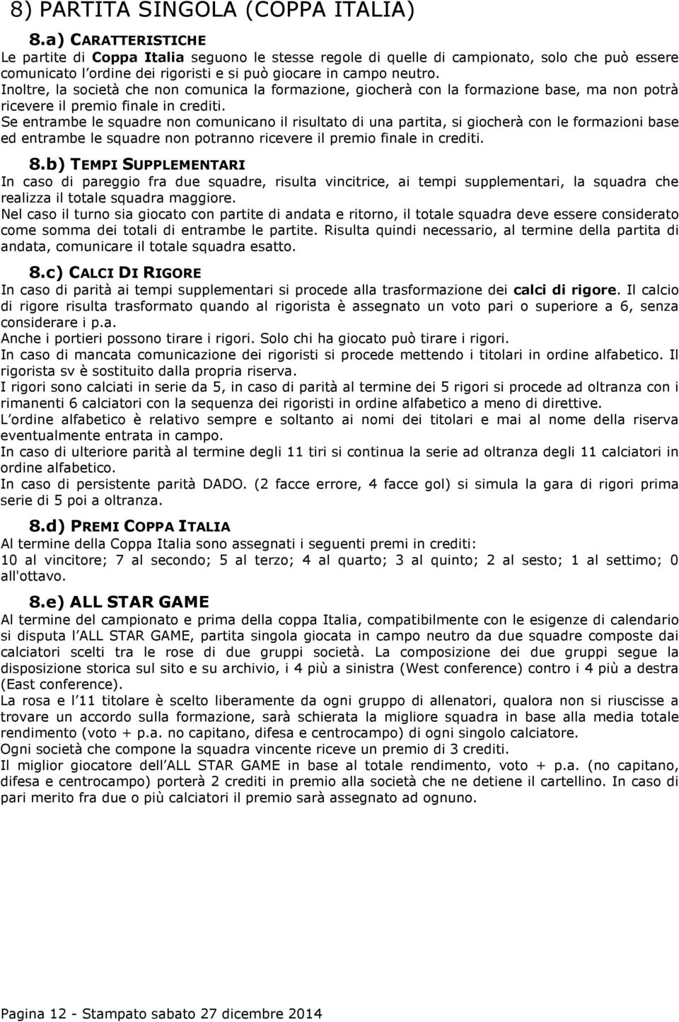 Inoltre, la società che non comunica la formazione, giocherà con la formazione base, ma non potrà ricevere il premio finale in crediti.