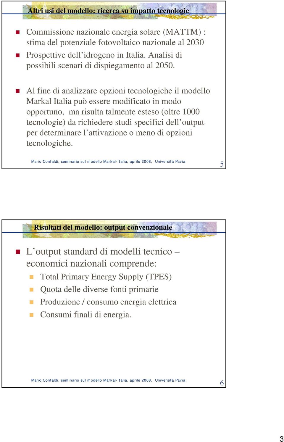 Al fine di analizzare opzioni tecnologiche il modello Markal Italia può essere modificato in modo opportuno, ma risulta talmente esteso (oltre 1000 tecnologie) da richiedere studi specifici