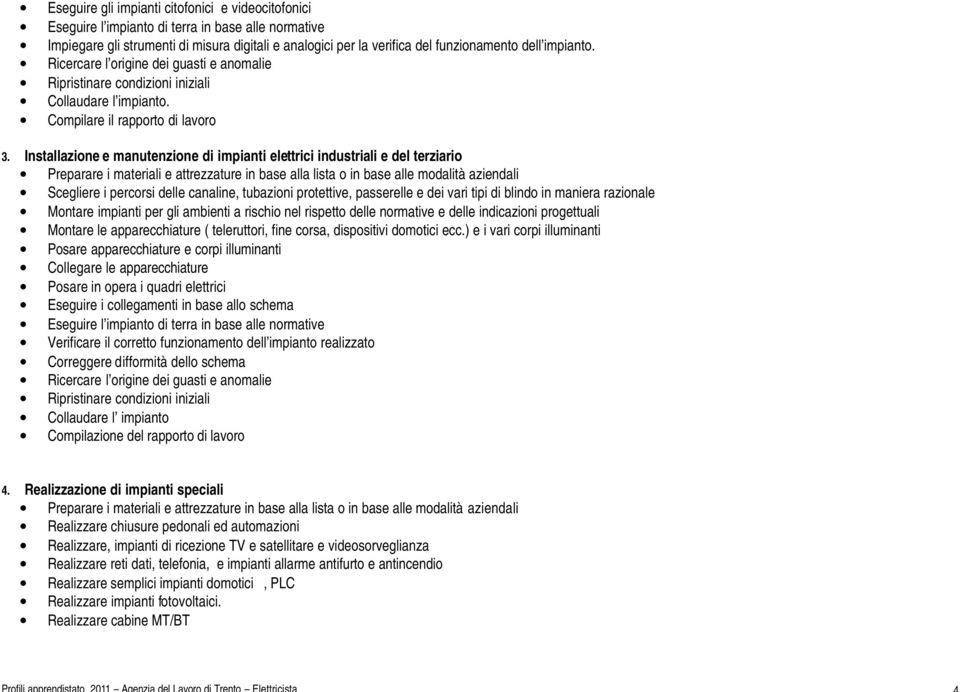 Installazione e manutenzione di impianti elettrici industriali e del terziario Preparare i materiali e attrezzature in base alla lista o in base alle modalità aziendali Scegliere i percorsi delle