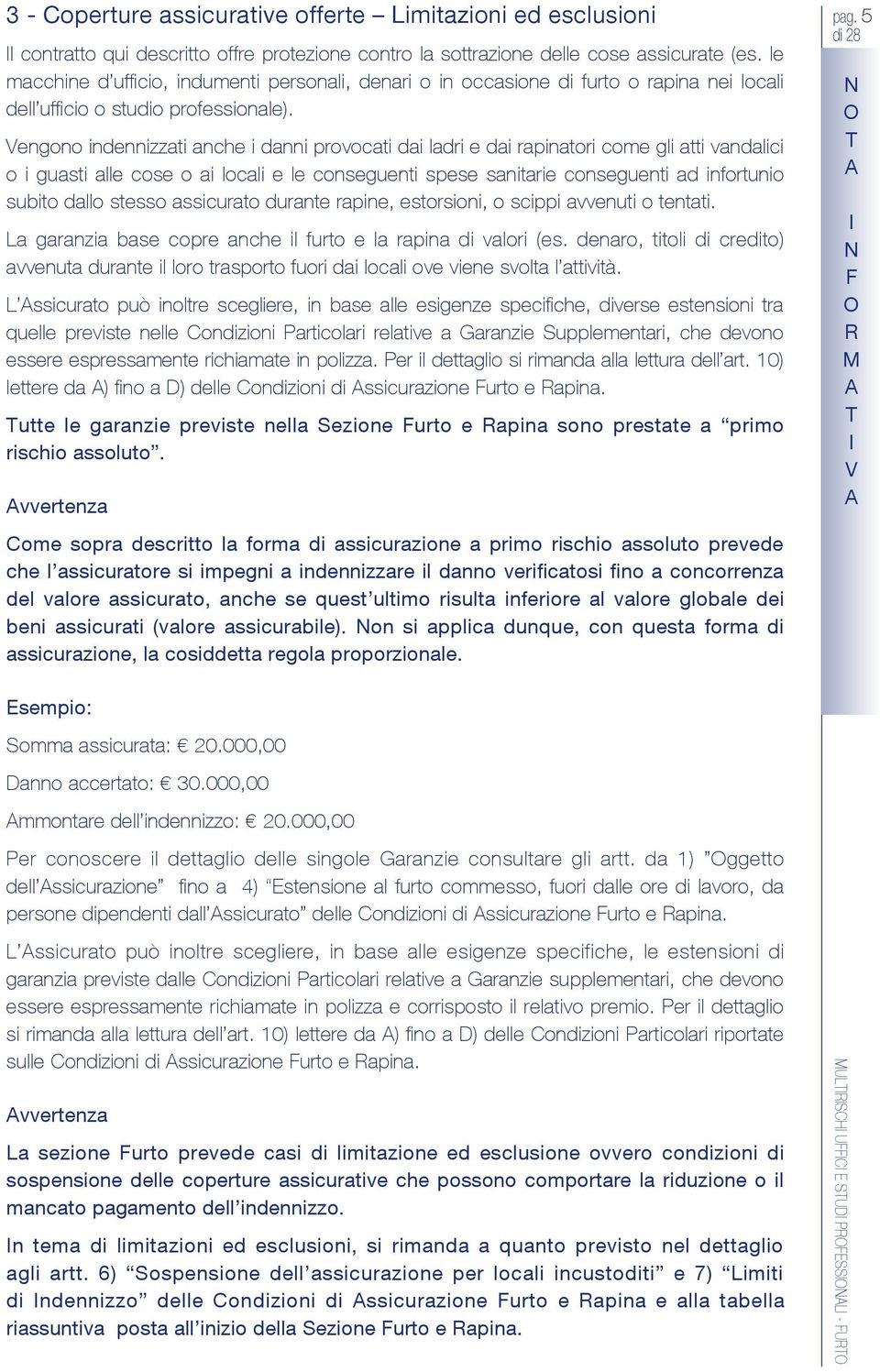 Vengono indennizzati anche i danni provocati dai ladri e dai rapinatori come gli atti vandalici o i guasti alle cose o ai locali e le conseguenti spese sanitarie conseguenti ad infortunio subito