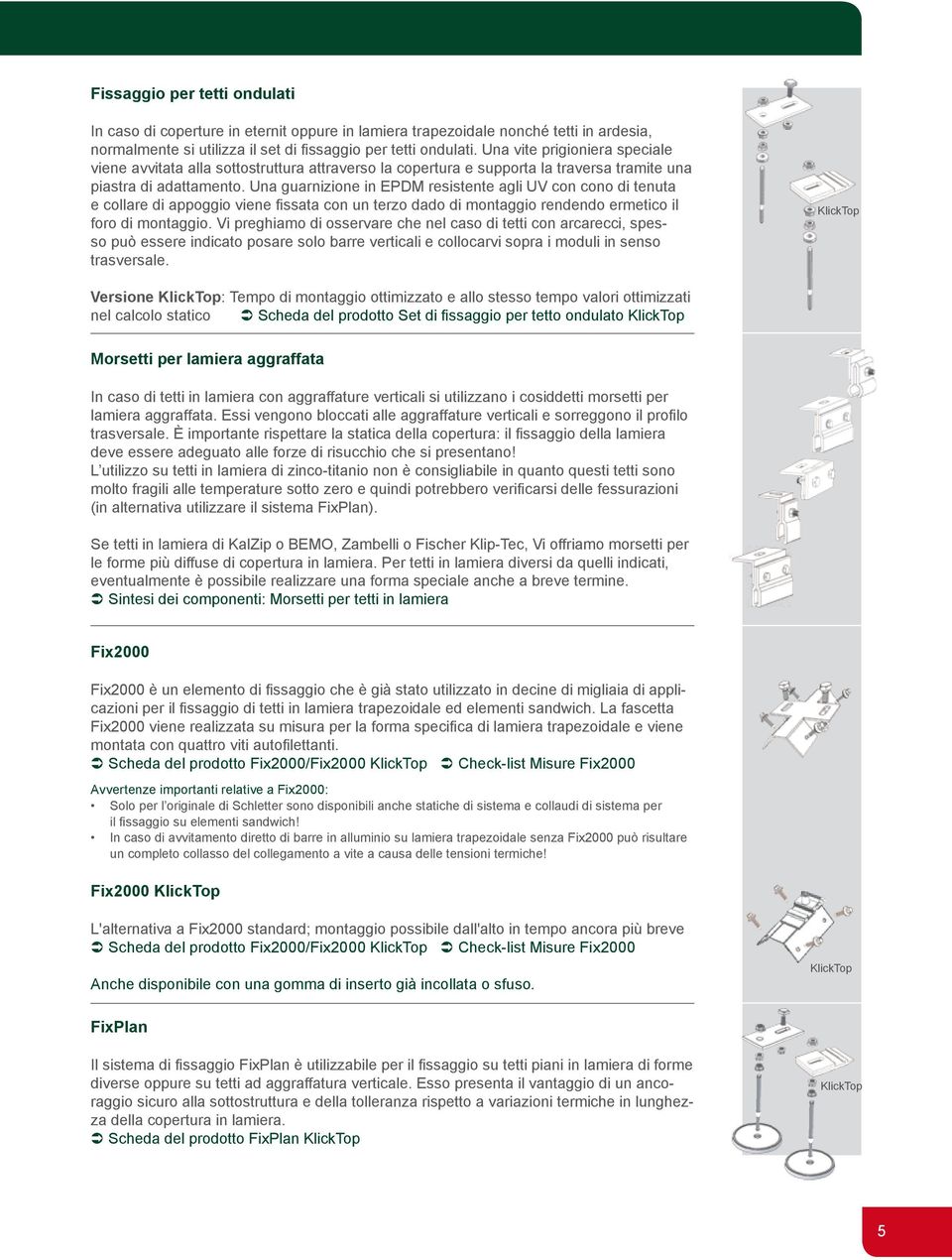 Una guarnizione in EPDM resistente agli UV con cono di tenuta e collare di appoggio viene fissata con un terzo dado di montaggio rendendo ermetico il foro di montaggio.